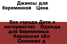 Джинсы для беременной › Цена ­ 1 000 - Все города Дети и материнство » Одежда для беременных   . Кировская обл.,Сезенево д.